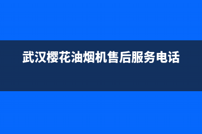 武汉市樱花油烟机售后服务(武汉市油烟机清洗多少钱)(武汉樱花油烟机售后服务电话)