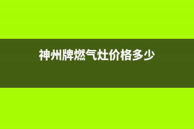 杭州神州燃气灶维修电话(杭州神州燃气灶售后)(神州牌燃气灶价格多少)