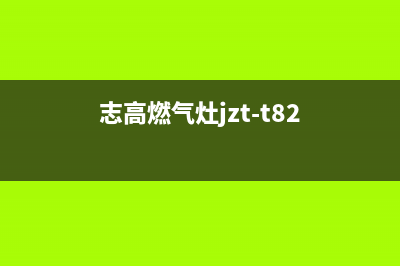 志高燃气灶故障维修(志高燃气灶jzt-t82)