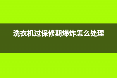 洗衣机过保修期还能售后吗(洗衣机过保修期了叫售后还是叫修家电的)(洗衣机过保修期爆炸怎么处理)