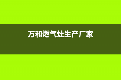 万和燃气灶厂家维修热线(万和燃气灶生产厂家)