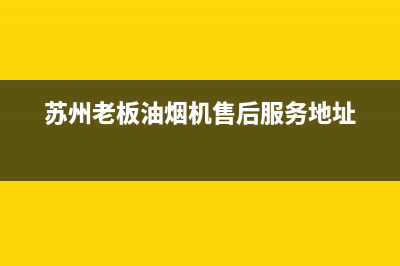 苏州老板油烟机售后(苏州老板油烟机售后安装)(苏州老板油烟机售后服务地址)