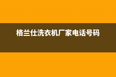 东营格兰仕洗衣机售后地址(东营格兰仕洗衣机售后的电话)(格兰仕洗衣机厂家电话号码)