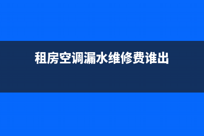 租房空调漏水维修(租房空调坏了哪方维修)(租房空调漏水维修费谁出)