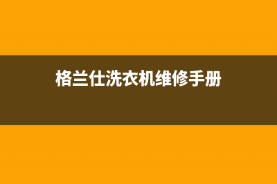 格兰仕洗衣机济南售后维修点查询(格兰仕洗衣机济南售后维修电话)(格兰仕洗衣机维修手册)