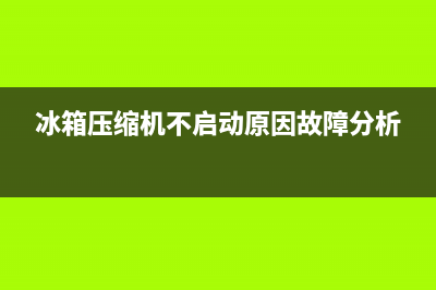 冰箱压缩机不启动故障分析及处理方法(冰箱压缩机不启动原因故障分析)