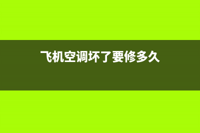 维修客机空调(维修客厅空调的电话)(飞机空调坏了要修多久)