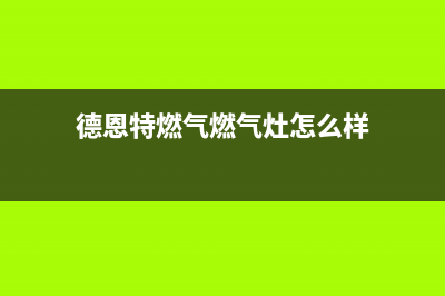 德恩特燃气燃气灶故障维修—全国统一售后服务中心(德恩特燃气燃气灶怎么样)