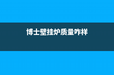 博士伦壁挂炉售后(博士欧洲之星壁挂炉故障码)(博士壁挂炉质量咋样)