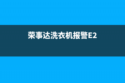 荣事达洗衣机报e4什么故障(荣事达洗衣机报警E2)