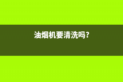 买的油烟机要清洗吗(买的油烟机油杯怎么清洗)(油烟机要清洗吗?)