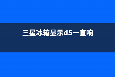 三星冰箱显示d5故障现象(三星冰箱显示d5一直响)