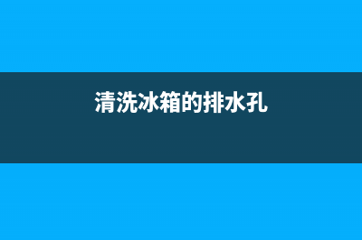 清洗冰箱的排水孔要不要断电(清洗冰箱的排水口)(清洗冰箱的排水孔)