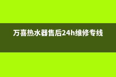 万喜热水器售后服务(万喜热水器售后24h维修专线)