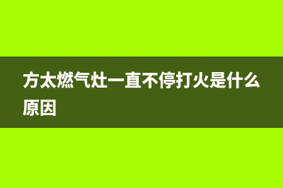 方太燃气灶一直打火如何解决(方太燃气灶一直不停打火是什么原因)