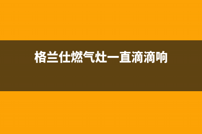 格兰仕燃气灶一直滴滴响然后就断火了怎么回事(格兰仕燃气灶一直滴滴响)