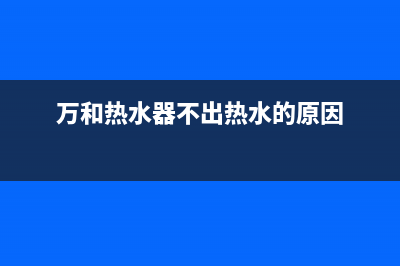 万和热水器打着火后水不够热是怎么回事？(万和热水器不出热水的原因)