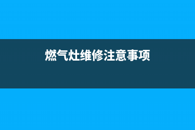 燃气灶维修的感言(燃气灶维修的服务态度)(燃气灶维修注意事项)