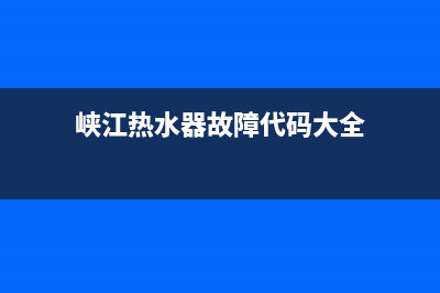 峡江热水器故障维修(峡江热水器故障代码大全)