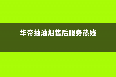 桂林华帝抽油烟机售后(桂林华帝抽油烟机售后电话)(华帝抽油烟售后服务热线)