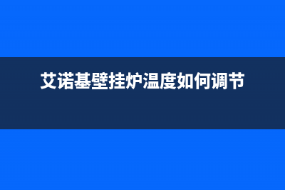 艾诺基壁挂炉温度上不去故障的解决方法与自检要点（详解）(艾诺基壁挂炉温度如何调节)