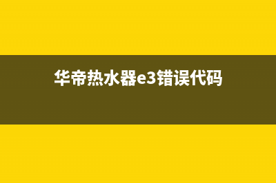 华帝热水器e3错误要如何解决(华帝热水器e3错误代码)