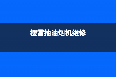 樱仕油烟机售后维修(樱帅抽油烟机的售后电话)(樱雪抽油烟机维修)