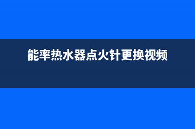 能率热水器点火装置不点火是何故障？怎么解决？(能率热水器点火针更换视频)