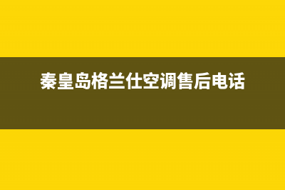 秦皇岛格兰仕冰箱售后服务电话号码查询(秦皇岛格兰仕冰箱售后上门维修)(秦皇岛格兰仕空调售后电话)