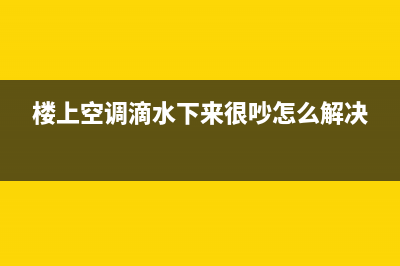 楼上空调滴水拒绝维修(楼上空调维修)(楼上空调滴水下来很吵怎么解决)