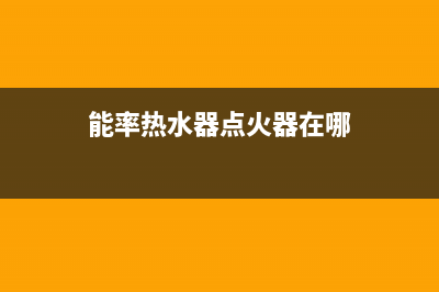 能率热水器点火针不打火不工作原因与10种排除方法(能率热水器点火器在哪)