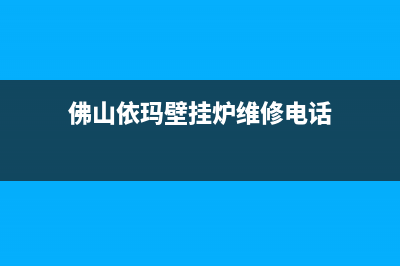 佛山依玛壁挂炉维修售后电话(佛泰尔壁挂炉怎么维修)(佛山依玛壁挂炉维修电话)