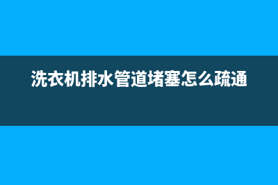 洗衣机下水管道漏水维修电话(洗衣机下水管反水怎么维修)(洗衣机排水管道堵塞怎么疏通)