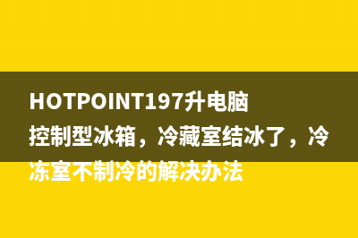 HOTPOINT197升电脑控制型冰箱，冷藏室结冰了，冷冻室不制冷的解决办法