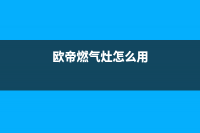 欧帝燃气燃气灶故障维修(欧帝燃气灶怎么用)