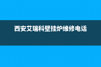 西安艾瑞科壁挂炉维修中心(西安艾瑞科地暖壁挂炉维修)(西安艾瑞科壁挂炉维修电话)