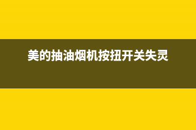 美的抽油烟机闸北区售后点(美的抽油烟机蒸汽清洗)(美的抽油烟机按扭开关失灵)