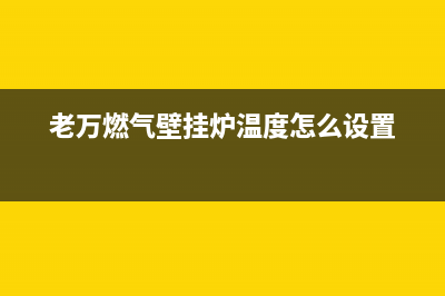 老万燃气壁挂炉徐州售后(乐邦壁挂炉售后维修电话)(老万燃气壁挂炉温度怎么设置)