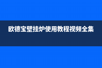 欧德宝壁挂炉使用—欧德宝壁挂炉使用方法(欧德宝壁挂炉使用教程视频全集)