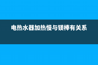 电热水器加热慢，出水小是什么原因？怎么解决(电热水器加热慢与镁棒有关系)