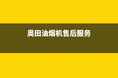 东营奥田油烟机售后维修电话(东营拆卸清洗油烟机)(奥田油烟机售后服务)