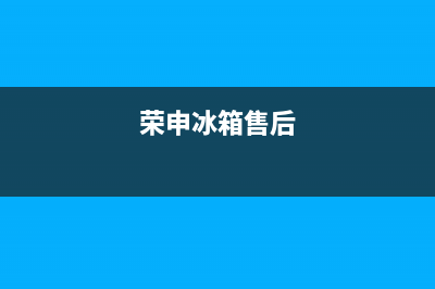 荣声冰箱售后电话是多少(荣声冰箱售后东莞)(荣申冰箱售后)