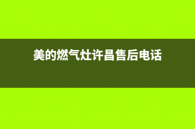 美的燃气灶许昌售后(美的燃气灶徐闻售后电话)(美的燃气灶许昌售后电话)