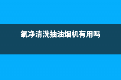 氧净清洗抽油烟机(氧净清洗油烟机什么牌子的好)(氧净清洗抽油烟机有用吗)