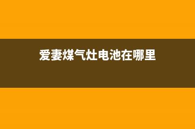 爱妻燃气灶的电池在哪里(爱妻煤气灶电池在哪里)