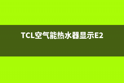 TCL空气能热水器优点(TCL空气能热水器显示E2)