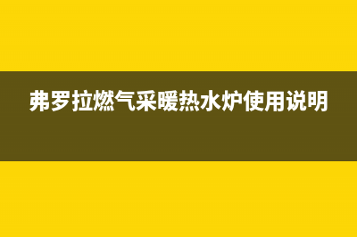 弗兰卡燃气热水器故障维修—全国统一售后服务中心(弗罗拉燃气采暖热水炉使用说明)