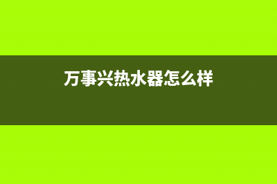 万事兴热水器维修售后(万事兴热水器怎么样)