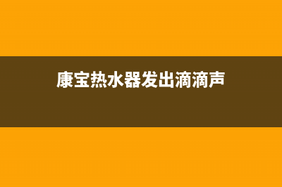 康宝热水器发出很大噪音是什么原因？怎么排除？(康宝热水器发出滴滴声)