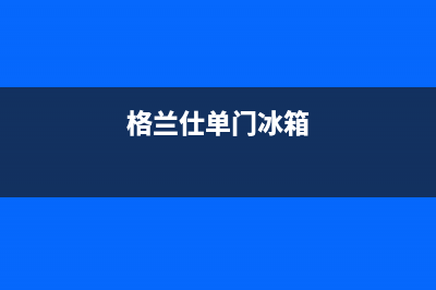 格兰仕对开门冰箱显示Er是什么故障(格兰仕单门冰箱)